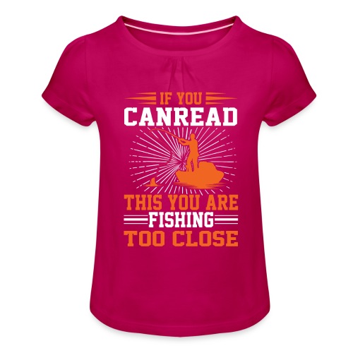 If You Can Read This You Are Fishing Too Close - Mädchen-T-Shirt mit Raffungen