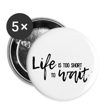 Life is too short to wait - Leben ist zu kurz - Buttons klein 25 mm (5er Pack) - Weiß - Vorne