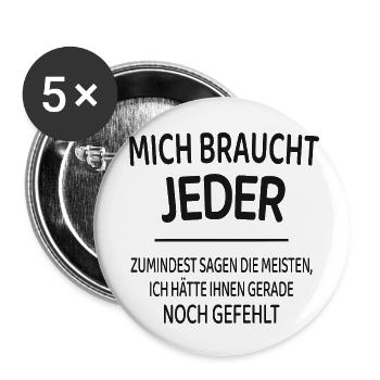 Mich braucht jeder lustiger Spruch Shirt - Buttons klein 25 mm (5er Pack) - Weiß - Vorne