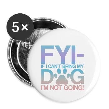 Fyi, If I Can't Bring My Dog, I'm Not Going! 2 - Buttons small 1''/25 mm (5-pack) - white - Front
