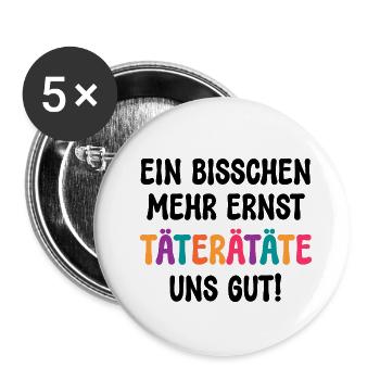 EIN BISSCHEN MEHR ERNST TÄTERÄTÄTE UNS GUT! SPRUCH - Buttons klein 25 mm (5er Pack) - Weiß - Vorne