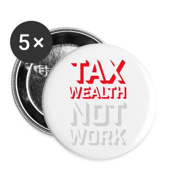 Tax Wealth Not Work Progressive Politics Economy - Buttons small 1''/25 mm (5-pack) - white - Front