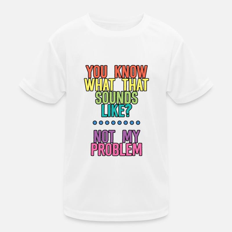 You Know What That Sounds Like, Not My Problem 4 Kids Functional T-Shirt