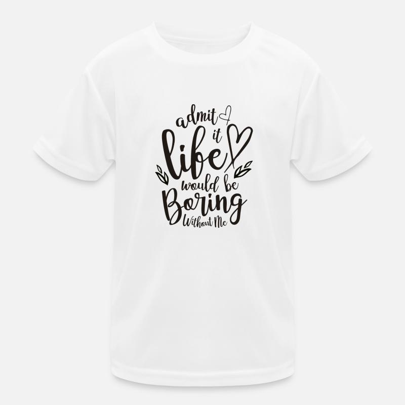 Admit It Life Would Be Boring Without Me Kids Functional T-Shirt