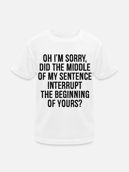 oh I'm sorry did the middle my sentence interrupt - Kinder Funktions-T-Shirt - Weiß