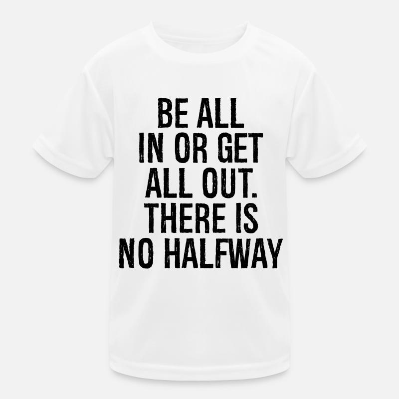 be all in or get all out there is no halfway Kinder Funktions-T-Shirt