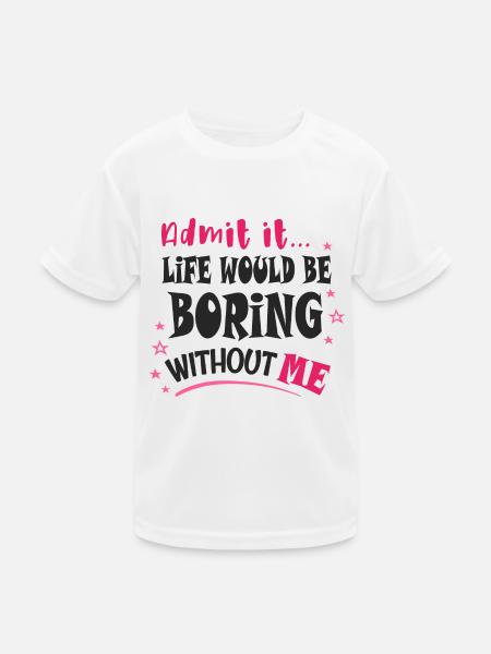 Gib es zu, das Leben wäre langweilig ohne mich - Kinder Funktions-T-Shirt - Weiß