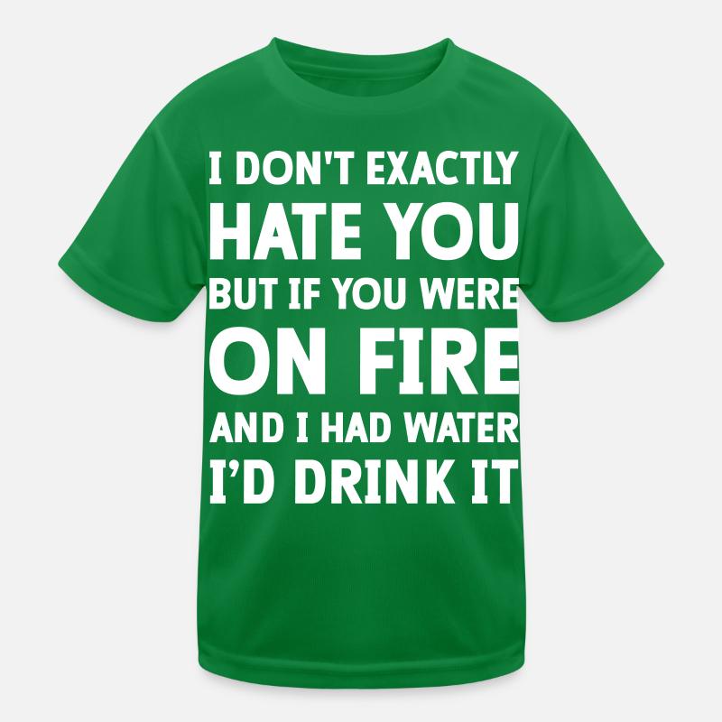 I don't exactly hate you but if you were on fire Kinder Funktions-T-Shirt