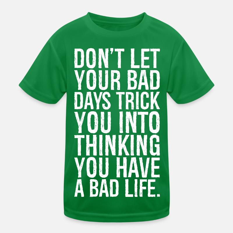 don't let your bad days trick you into thinking Kinder Funktions-T-Shirt