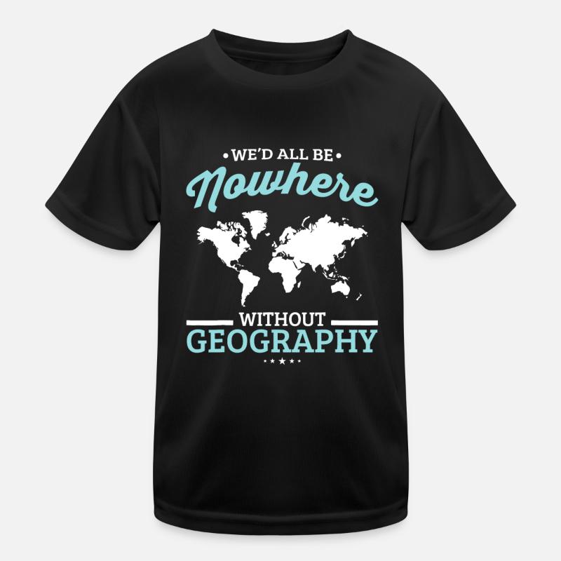 We'd All Be Nowhere Without Geography Funny School Kids Functional T-Shirt