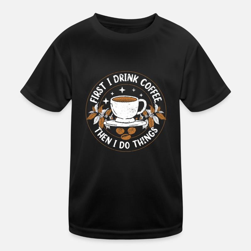 FIRST I DRINK COFFEE THEN I DO THINGS! Kinder Funktions-T-Shirt