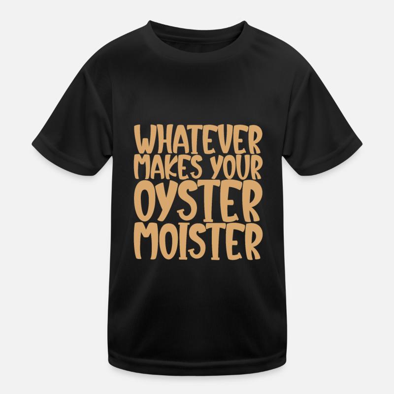 Whatever Makes Your Oyster Moister Kinder Funktions-T-Shirt