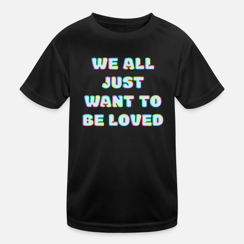 We All Just Want To Be Loved Kinder Funktions-T-Shirt