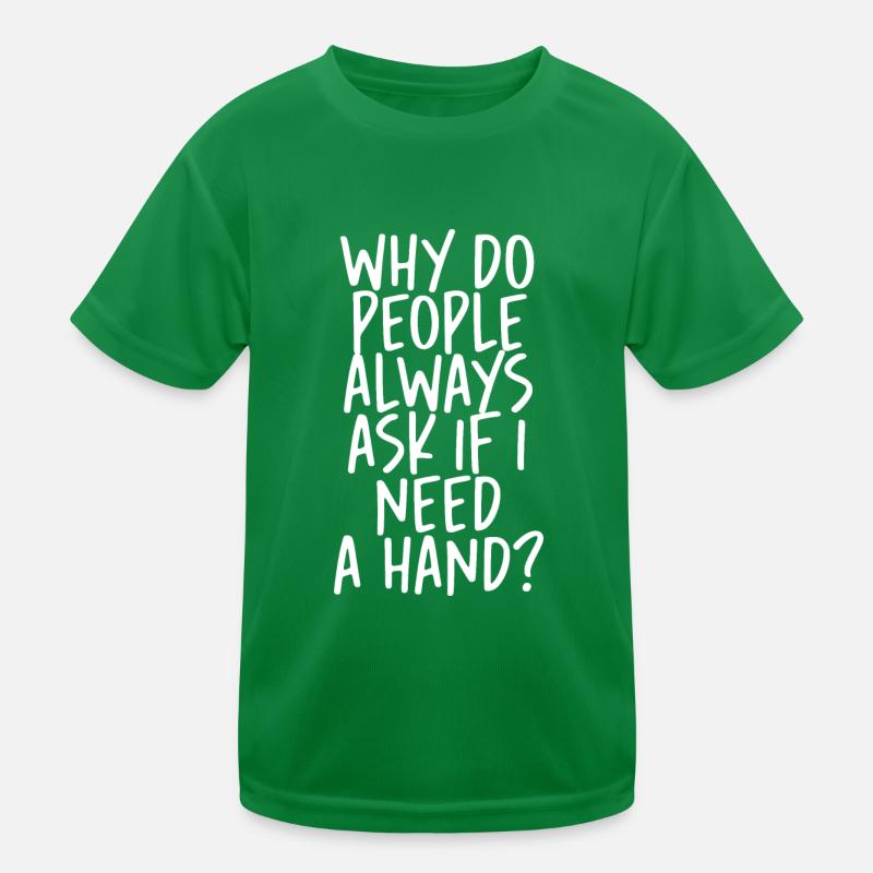 Why Do People Always Ask If I Need A Hand Kinder Funktions-T-Shirt