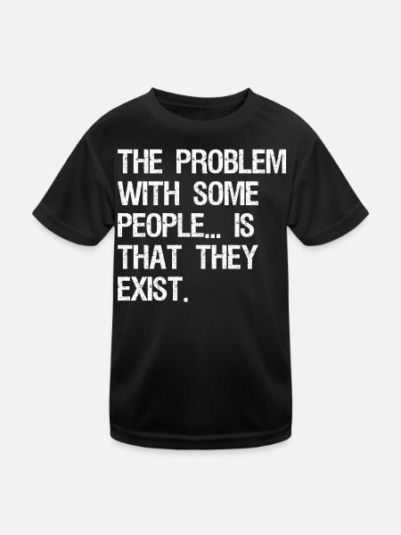 the problem with some people is that they exist - Kids Functional T-Shirt - black - Front