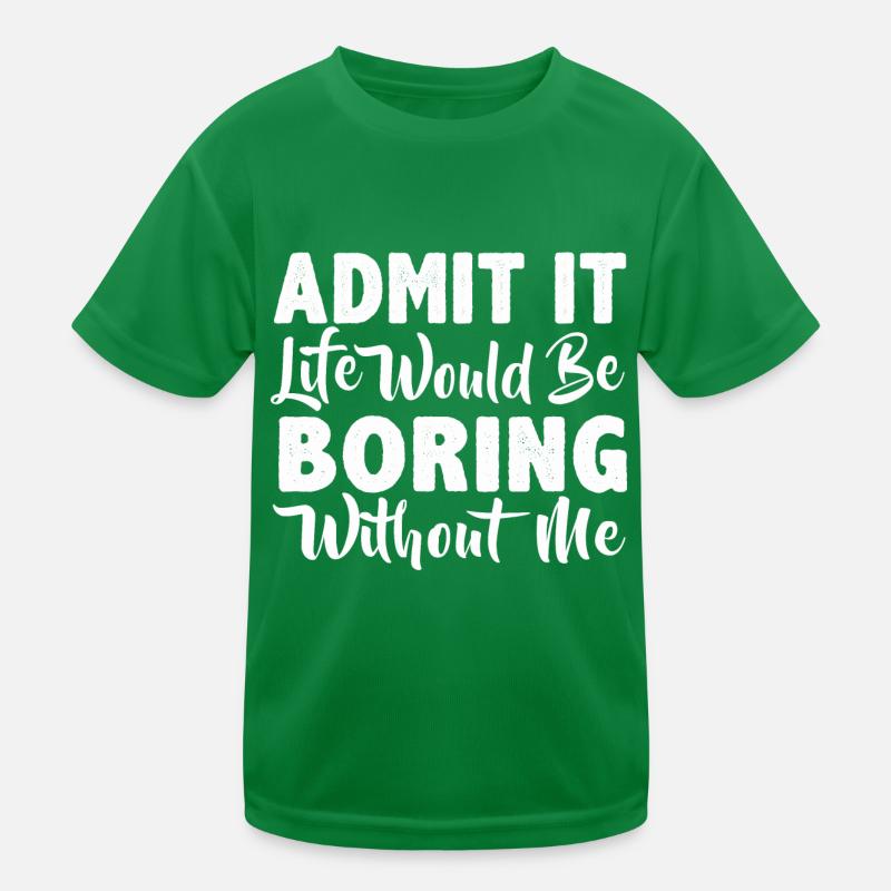 Admit it life would be boring without me Kids Functional T-Shirt
