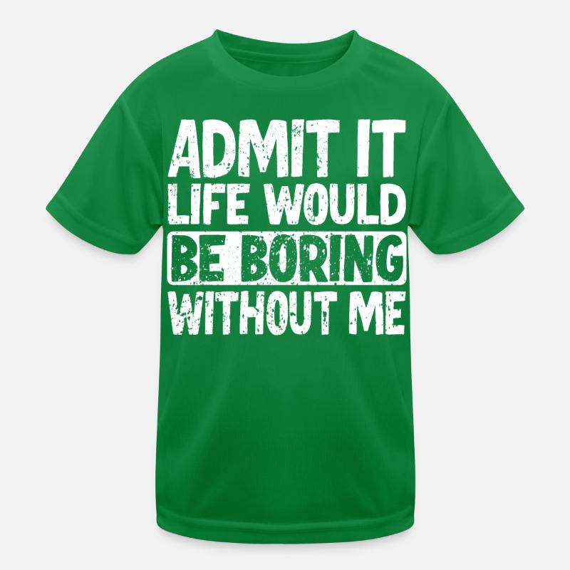 Admit it Life would be boring without me Kids Functional T-Shirt