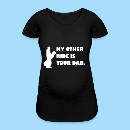 My other ride is your Dad - Frauen Schwangerschafts-T-Shirt