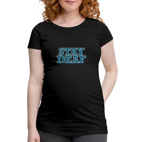 Bleib Taub - Frauen Schwangerschafts-T-Shirt