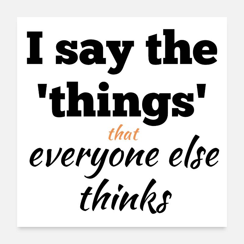 I Say the Things That Everyone Else Thinks Poster 24" x 24" (60x60 cm)