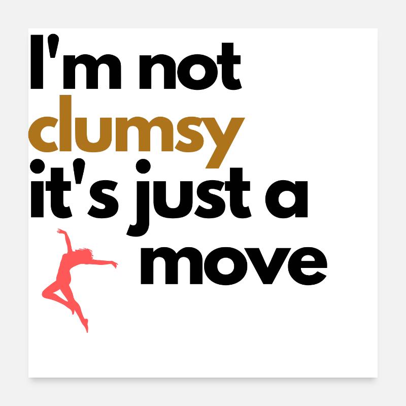 I'm not clumsy it's just a dance move Poster 24" x 24" (60x60 cm)