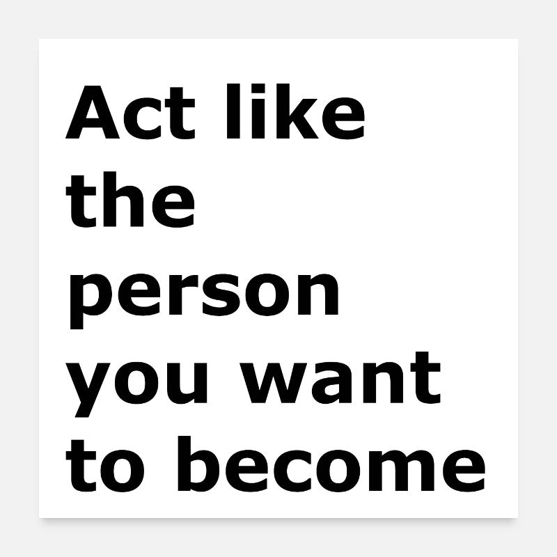 Act like the person you are going to be Poster 24" x 24" (60x60 cm)