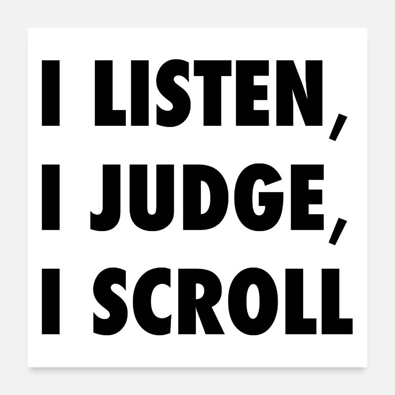 I Listen I Judge I Scroll Funny Sarcastic Quote -K Poster 24" x 24" (60x60 cm)