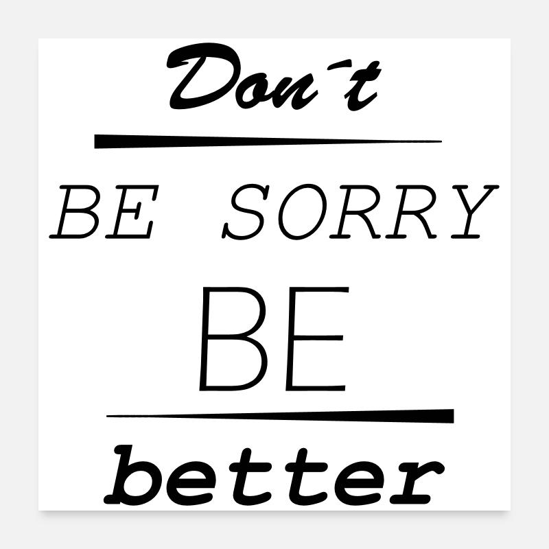 Don’t be sorry, be better Poster 60x60 cm