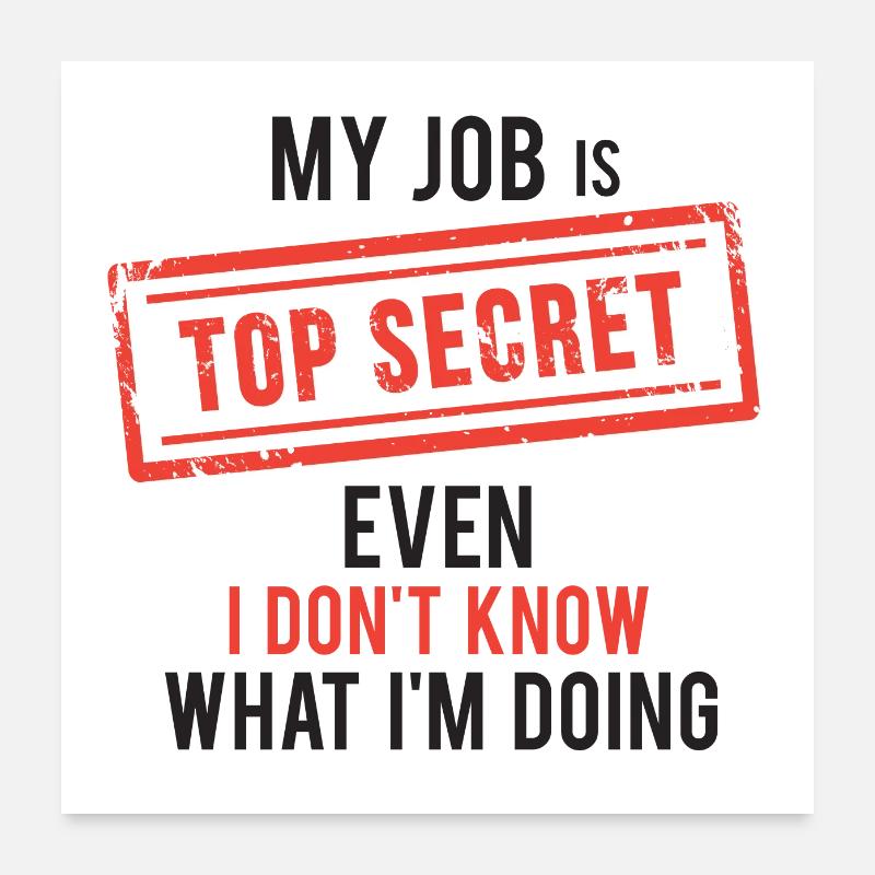 my job top secret even I don't know what I'm doing Poster 24" x 24" (60x60 cm)