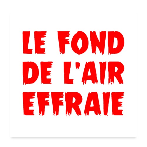 LE FOND DE L'AIR EFFRAIE ! (infos, politique) - Poster 60 x 60 cm