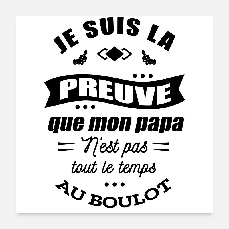 JE SUIS LA PREUVE QUE PAPA N'EST PAS AU TRAVAIL Poster 60 x 60 cm