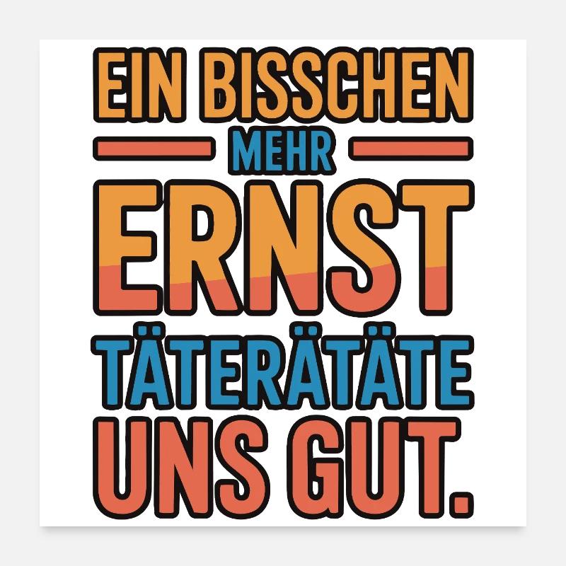 Ein bisschen mehr Ernst täterätäte uns gut Poster 60x60 cm