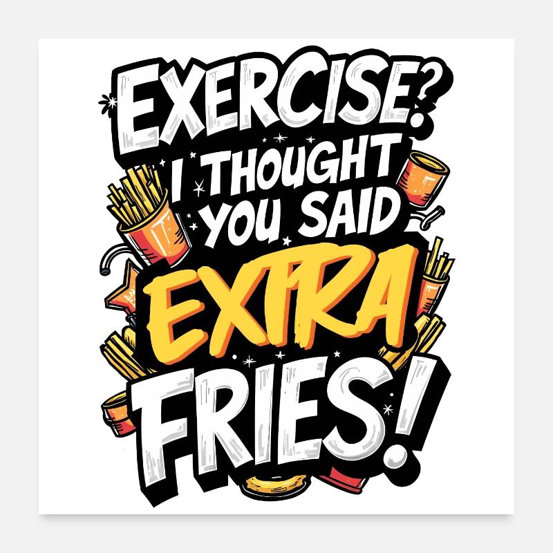 EXERCISE? I THOUGHT YOU SAID EXTRA FRIES! Poster 24" x 24" (60x60 cm)