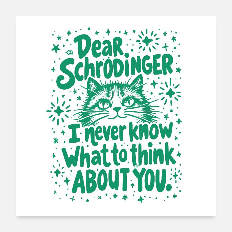 DEAR SCHRÖDINGER, I NEVER KNOW WHAT TO THINK ABOUT Poster 24" x 24" (60x60 cm)