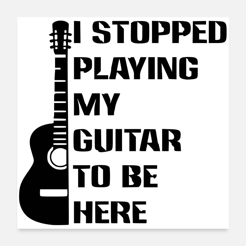 I stopped playing guitar to be here # Poster 24" x 24" (60x60 cm)