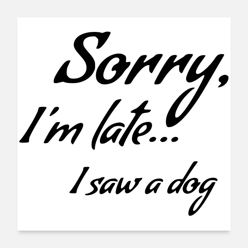 Tut mir leid, dass ich zu spät komme... Ich habe einen Hund gesehen * Poster 60x60 cm