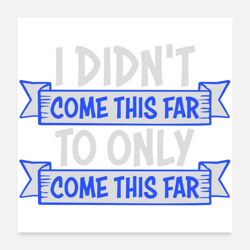 I Didn't Come This Far To Only Come This Far Motto Poster 24" x 24" (60x60 cm)