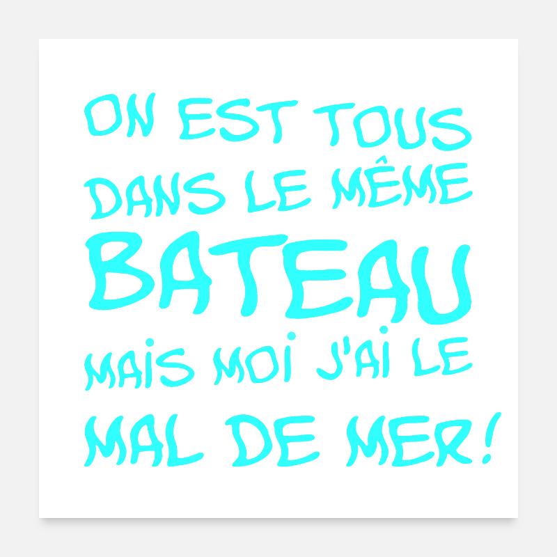 TOUS DANS LE MÊME BATEAU MAIS J'AI LE MAL DE MER Poster 60 x 60 cm