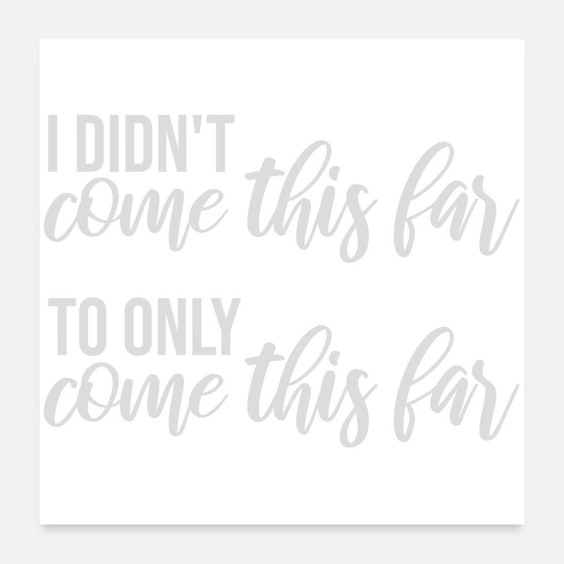 I Didn't Come This Far To Only Come This Far Motto Poster 24" x 24" (60x60 cm)