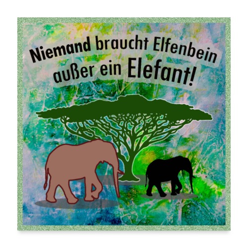 Niemand braucht Elfenbein - außer ein Elefant! - Poster 60x60 cm