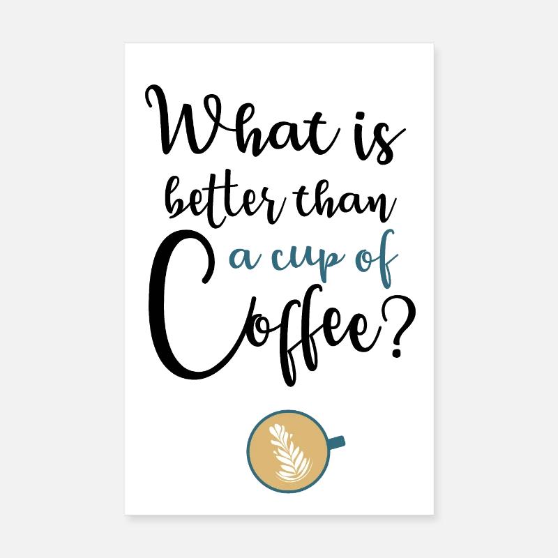 What's better than a cup of coffee? Poster 8" x 12" (20x30 cm)