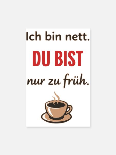 Ich bin nett, du bist nur zu früh – Lustiger Kaffe - Poster 20x30 cm - Weiß - Vorne
