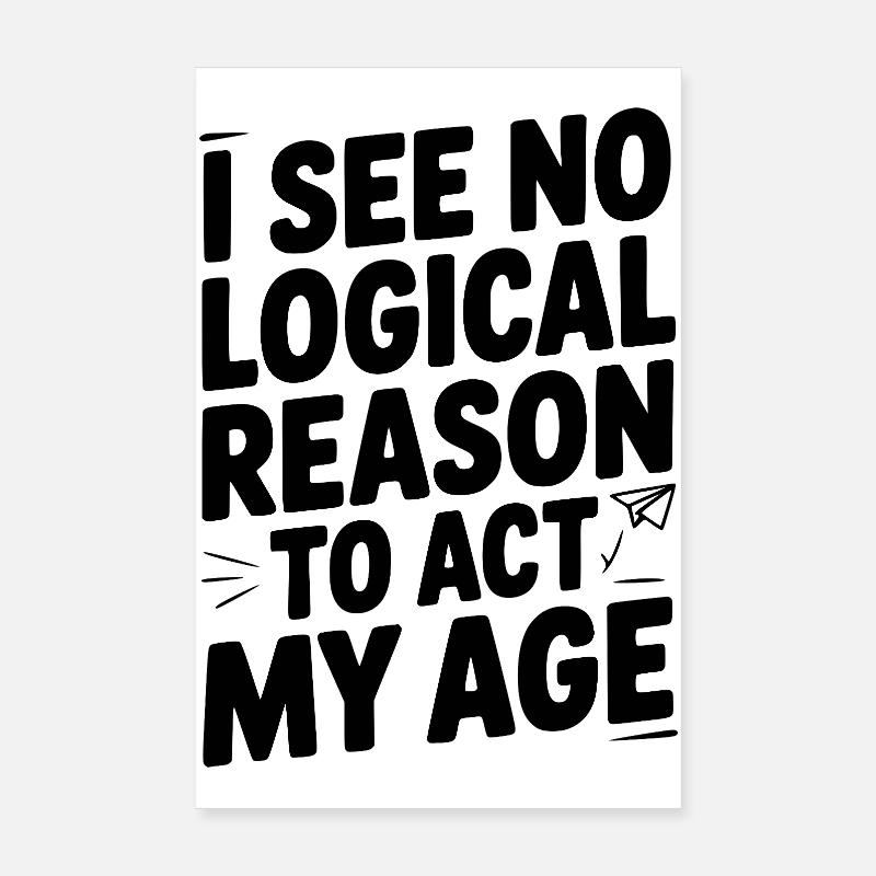 I See Logical Reason to Act my Age Poster 8" x 12" (20x30 cm)