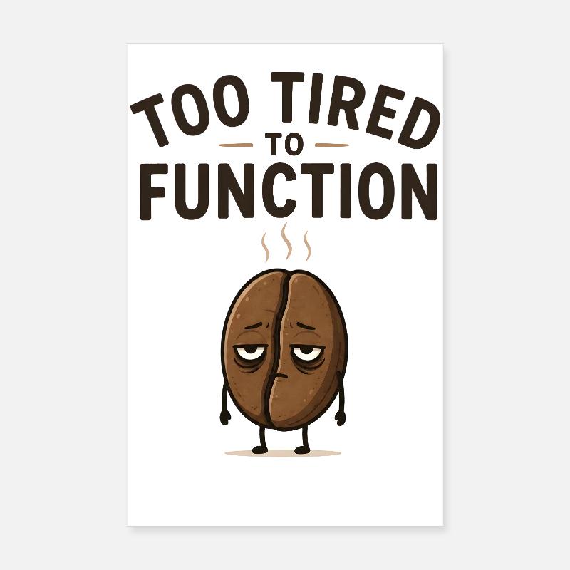 Too tired to function - Cute coffee bean gift idea Poster 8" x 12" (20x30 cm)