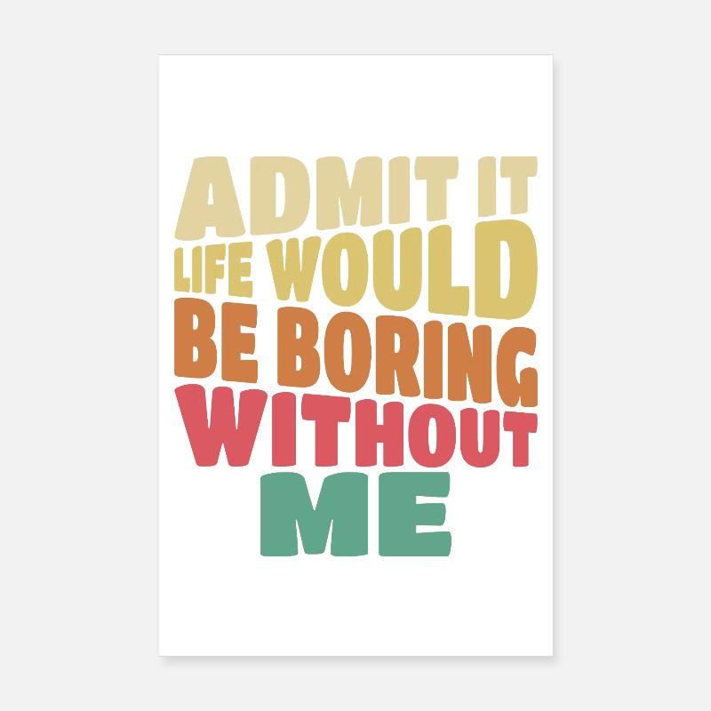 Admit it life would be boring without me lustig Poster 20x30 cm