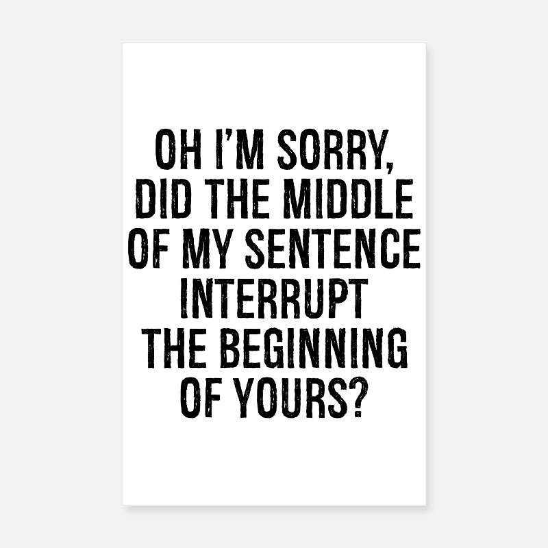 oh I'm sorry did the middle my sentence interrupt - Poster 8" x 12" (20x30 cm) - white