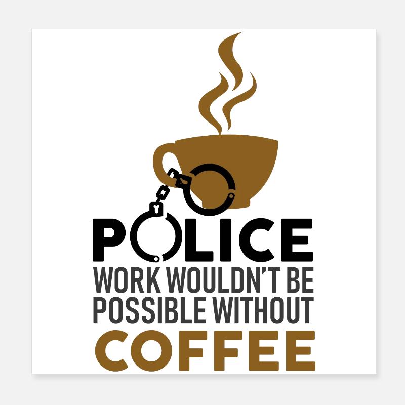 Police work without coffee IS NOT POSSIBLE! Poster 8" x 8" (20x20 cm)