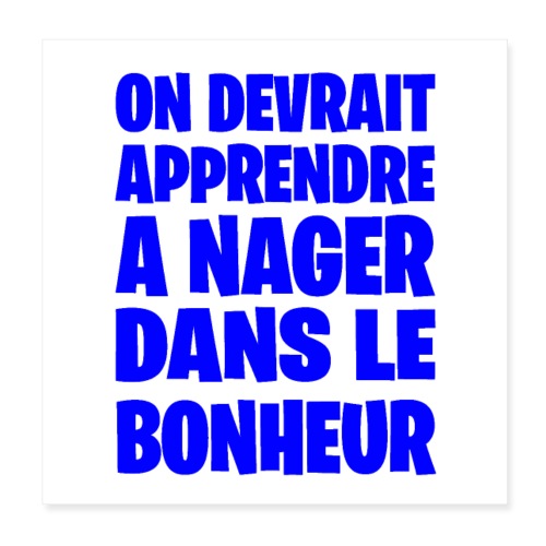 ON DEVRAIT APPRENDRE À NAGER DANS LE BONHEUR ! - Poster 20 x 20 cm