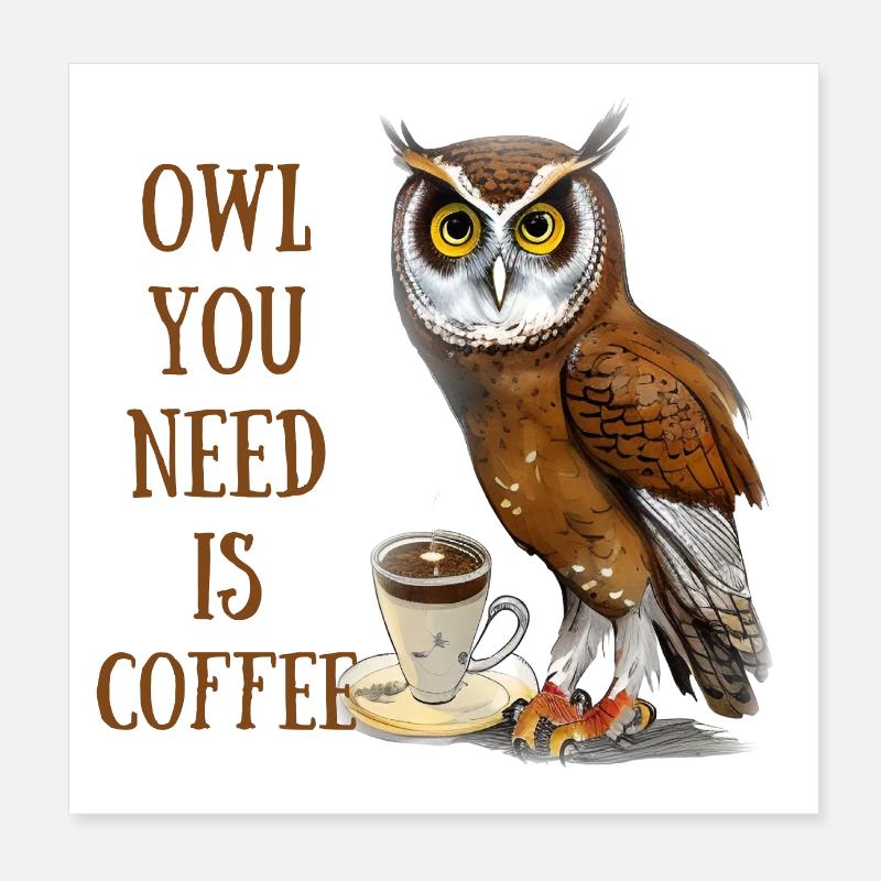 Owl You Need is Coffee Poster 8" x 8" (20x20 cm)