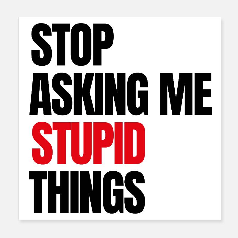 Stop Asking Me Stupid Things Poster 8" x 8" (20x20 cm)